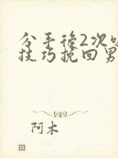 分手后2次吸引技巧挽回男友