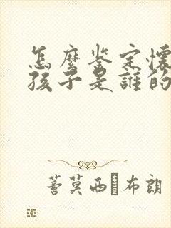 怎么鉴定怀孕的孩子是谁的