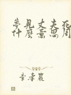 梦见丈夫死去是什么意思周公解梦