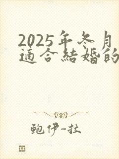 2025年冬月适合结婚的日子