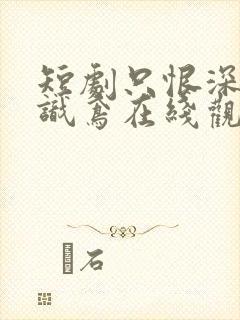 短剧只恨深情不识鸢在线观看