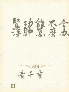 肾功能不全小腿浮肿怎么办