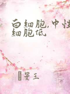 白细胞,中性粒细胞低