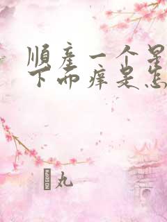 顺产一个星期后下面痒是怎么回事儿