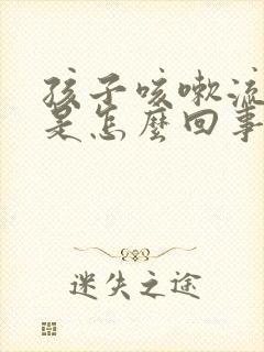 孩子咳嗽流鼻涕是怎么回事