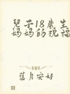 儿子18岁生日妈妈的祝福语怎么发朋友圈