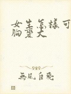 女生怎样可以使胸变大