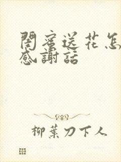 闺蜜送花怎么说感谢话