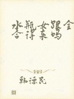 水瓶女跟金牛女合得来吗