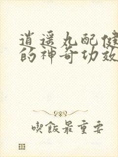 逍遥丸配健脾丸的神奇功效与主治