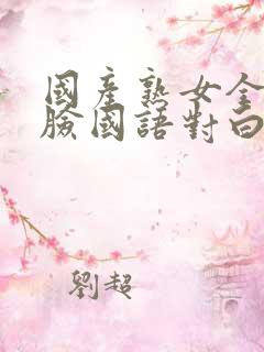 国产熟女全程露脸国语对白