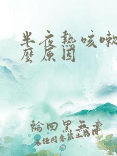 半夜热咳嗽是什么原因