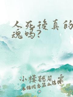 人死后真的有灵魂吗?