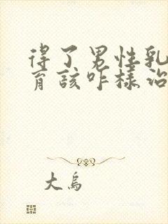 得了男性乳腺发育该咋样治疗比较好