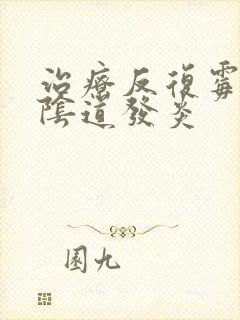 治疗反复霉菌性阴道发炎