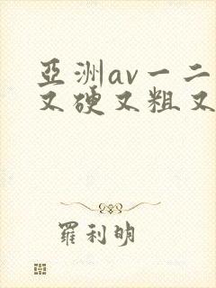 亚洲av一二三又硬又粗又长