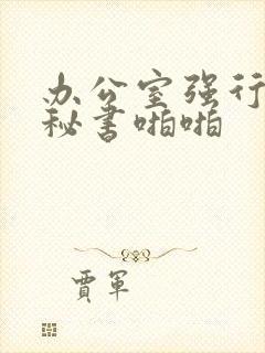 办公室强行丝袜秘书啪啪