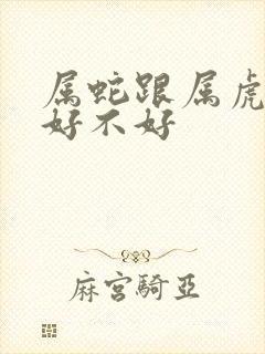 属蛇跟属虎婚配好不好