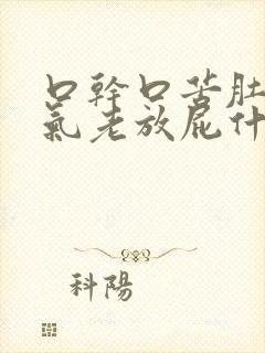 口干口苦肚子胀气老放屁什么病