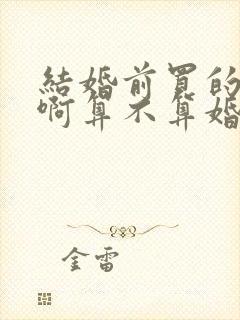 结婚前买的房子啊算不算婚后共同财产