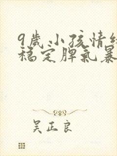 9岁小孩情绪不稳定脾气暴躁