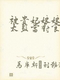 被贵妃娘娘配给太监当对食