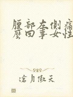 腹部左侧痛是怎么回事女性