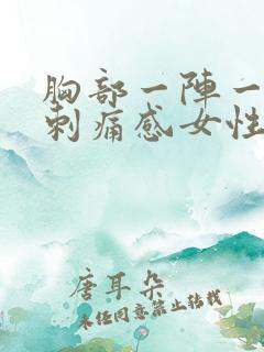 胸部一阵一阵的刺痛感女性