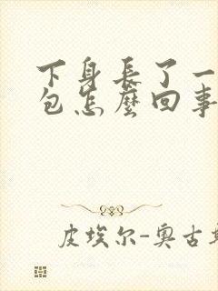 下身长了一个硬包怎么回事