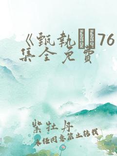 《甄执�76集全免费