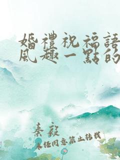 婚礼祝福语幽默风趣一点的