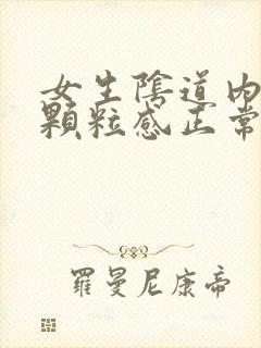 女生阴道内壁有颗粒感正常吗