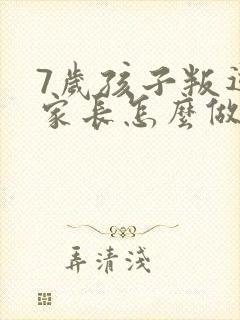 7岁孩子叛逆期家长怎么做