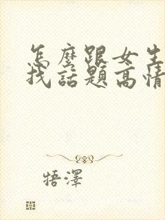 怎么跟女生聊天找话题高情商回复