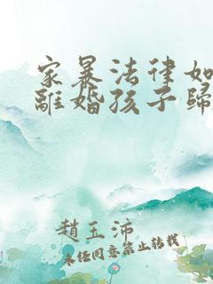 家暴法律如何判离婚孩子归谁抚养