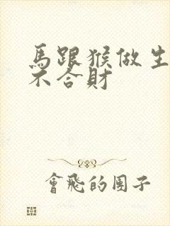 马跟猴做生意合不合财