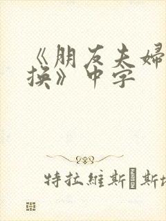 《朋友夫妇:交换》中字