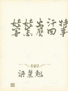 娃娃出汗特别厉害怎么回事