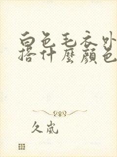 白色毛衣外套内搭什么颜色好看