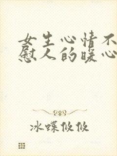 女生心情不好安慰人的暖心句子