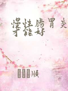 慢性肠胃炎多久才能好