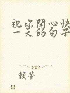 祝你开心快乐每一天的句子