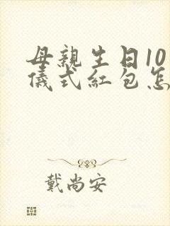 母亲生日10个仪式红包怎么发