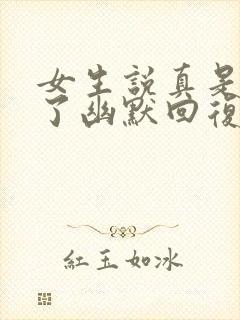 女生说真是无语了幽默回复