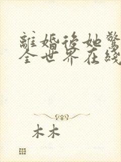 离婚后她惊艳了全世界在线阅读