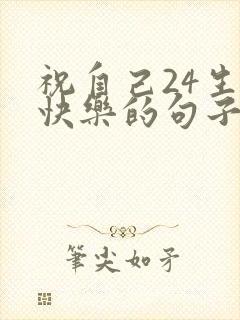 祝自己24生日快乐的句子发朋友圈
