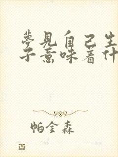 梦见自己生男孩子意味着什么