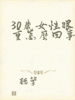 30岁女性眼袋重怎么回事