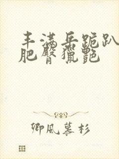 丰满岳跪趴高撅肥臀猎艳