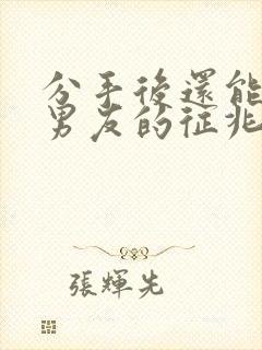 分手后还能挽回男友的征兆